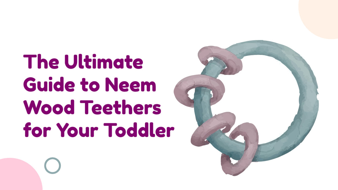 The Ultimate Guide to Neem Wood Teethers for Your Toddler
