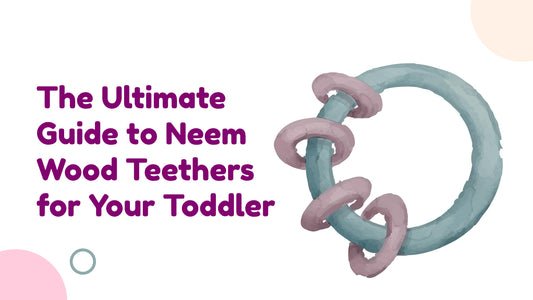 The Ultimate Guide to Neem Wood Teethers for Your Toddler