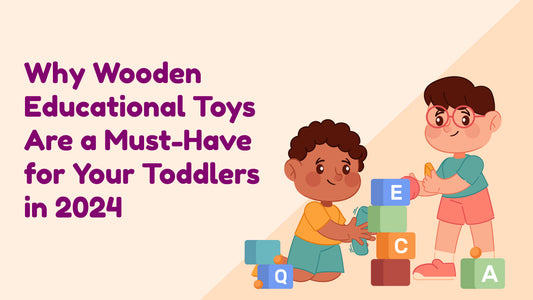 Why Wooden Educational Toys Are a Must-Have for Your Toddlers in 2024